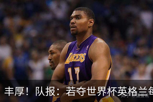 丰厚！队报：若夺世界杯英格兰每人奖励超50万镑，巴西100万美元